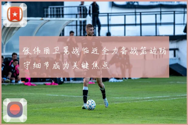 张伟丽卫冕战临近全力备战笼边防守细节成为关键焦点