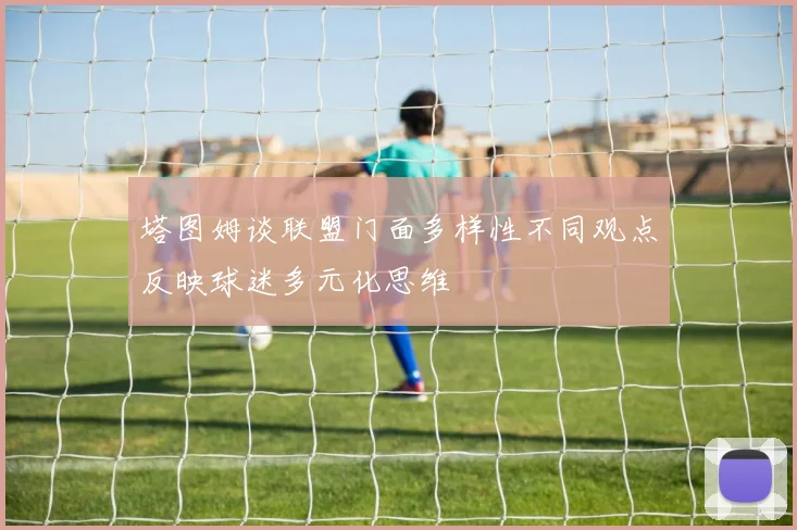 塔图姆谈联盟门面多样性不同观点反映球迷多元化思维