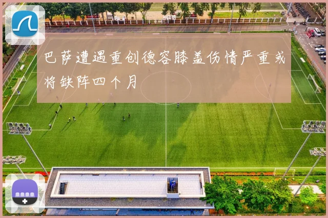 巴萨遭遇重创德容膝盖伤情严重或将缺阵四个月