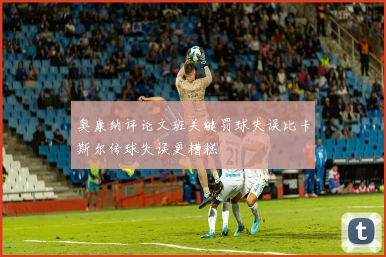 奥康纳评论文班关键罚球失误比卡斯尔传球失误更糟糕