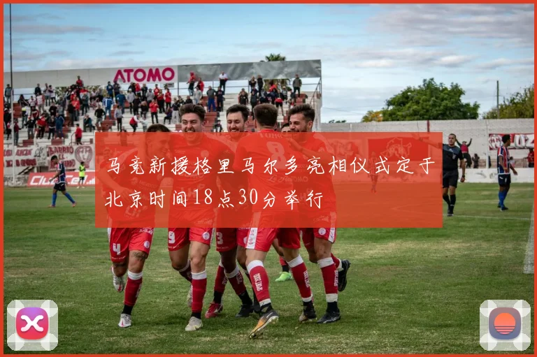 马竞新援格里马尔多亮相仪式定于北京时间18点30分举行