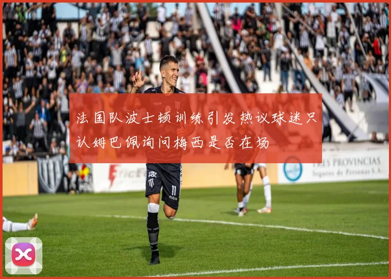 法国队波士顿训练引发热议球迷只认姆巴佩询问梅西是否在场