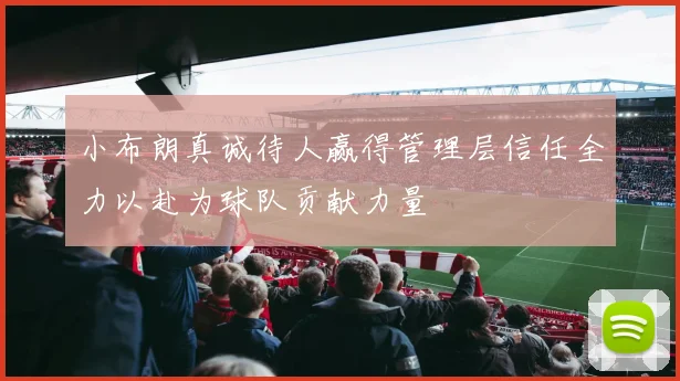 小布朗真诚待人赢得管理层信任全力以赴为球队贡献力量