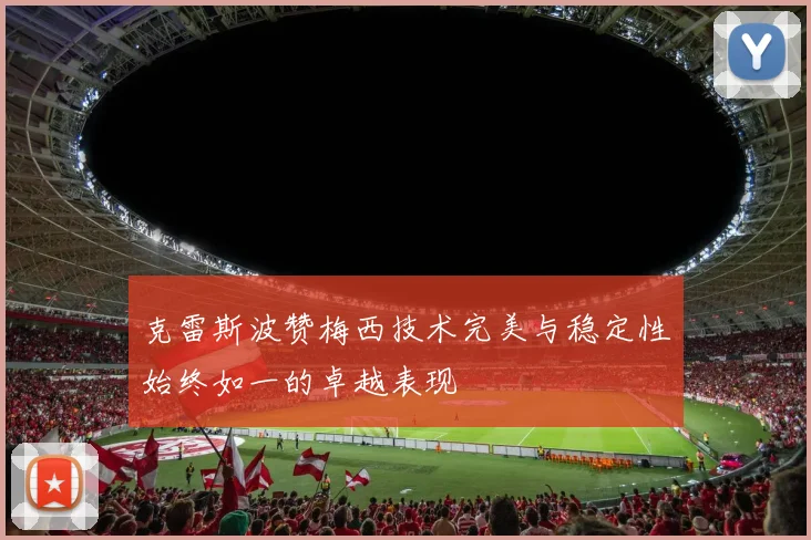 克雷斯波赞梅西技术完美与稳定性始终如一的卓越表现