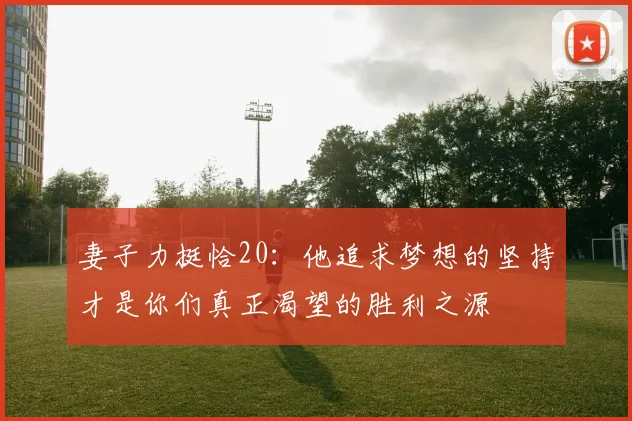 妻子力挺恰20：他追求梦想的坚持才是你们真正渴望的胜利之源