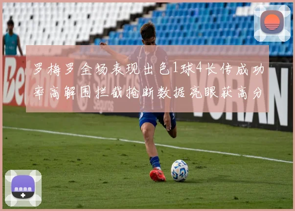 罗梅罗全场表现出色1球4长传成功率高解围拦截抢断数据亮眼获高分评价