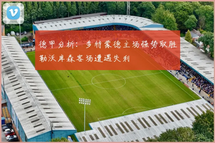 德甲分析：多特蒙德主场强势取胜勒沃库森客场遭遇失利